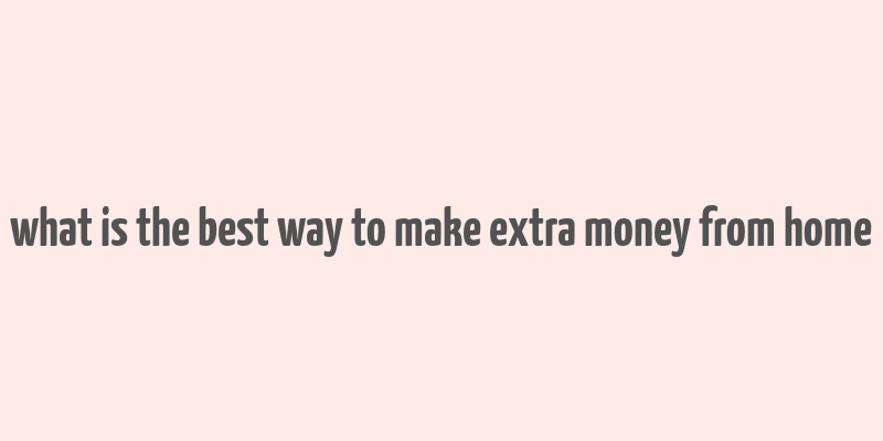 what is the best way to make extra money from home