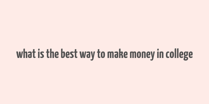 what is the best way to make money in college