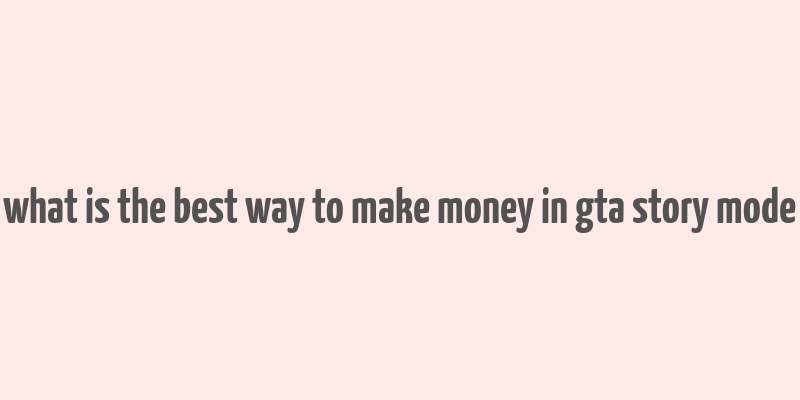 what is the best way to make money in gta story mode