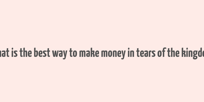 what is the best way to make money in tears of the kingdom