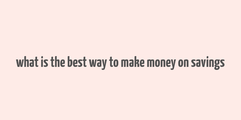 what is the best way to make money on savings