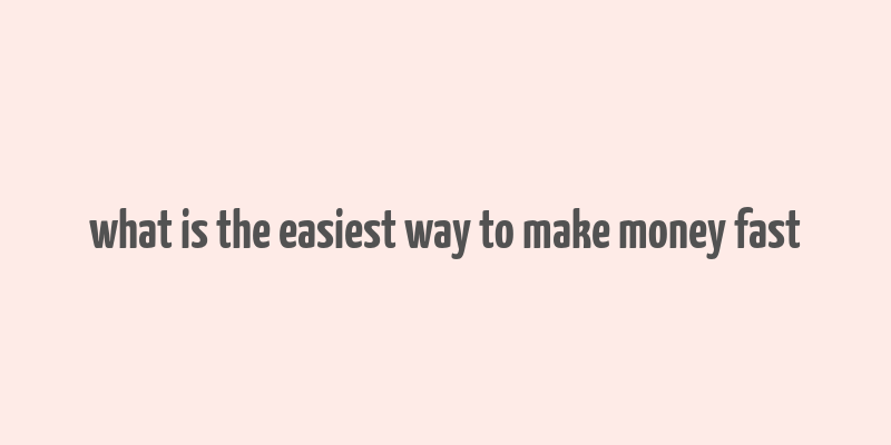 what is the easiest way to make money fast