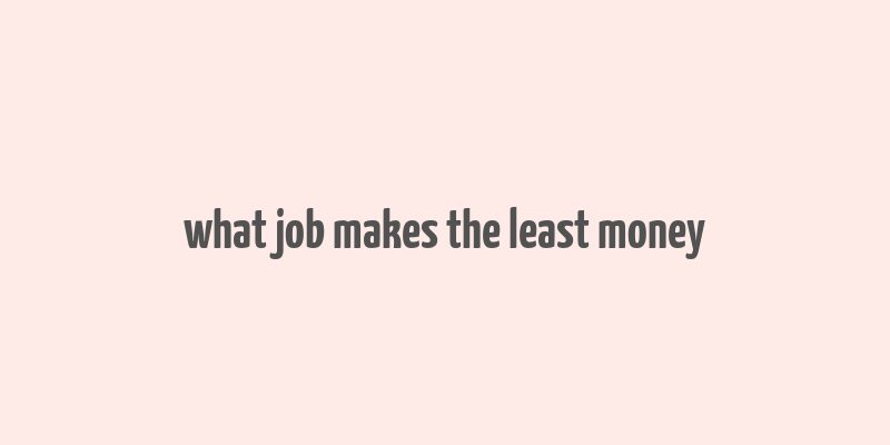 what job makes the least money