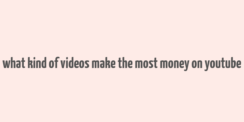 what kind of videos make the most money on youtube