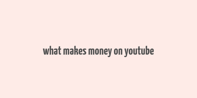 what makes money on youtube