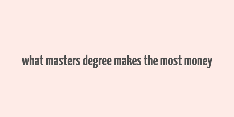 what masters degree makes the most money