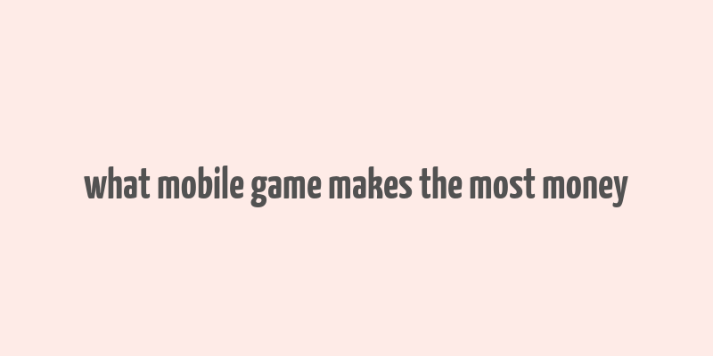 what mobile game makes the most money