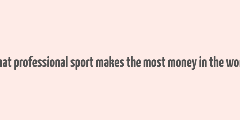 what professional sport makes the most money in the world