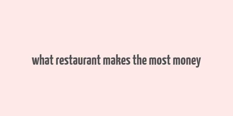 what restaurant makes the most money