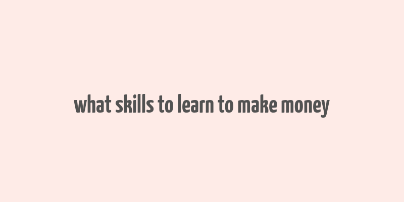 what skills to learn to make money