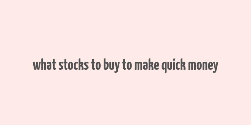 what stocks to buy to make quick money