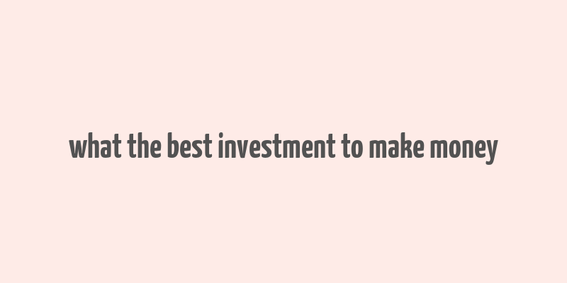 what the best investment to make money