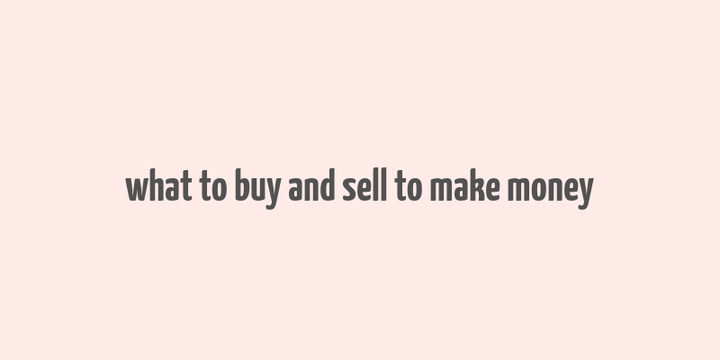 what to buy and sell to make money