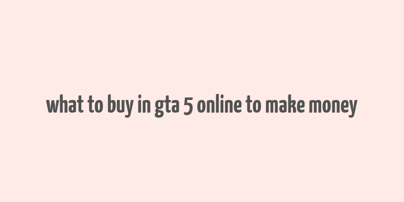 what to buy in gta 5 online to make money