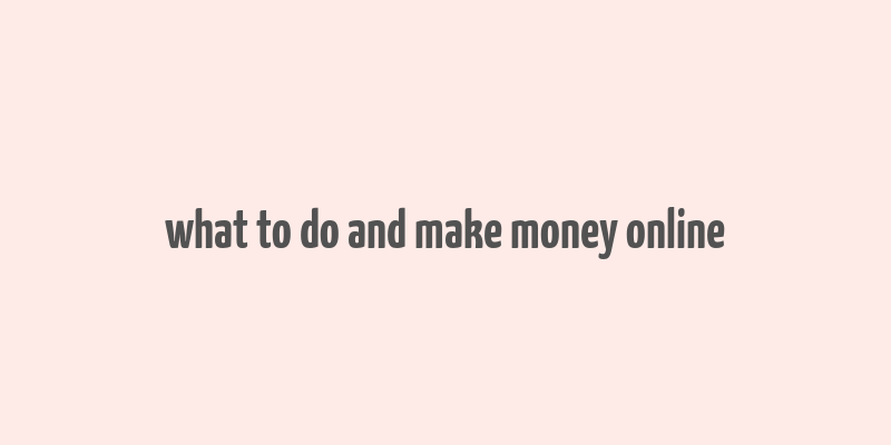 what to do and make money online