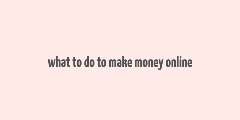 what to do to make money online