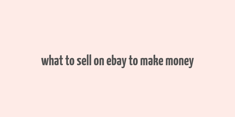 what to sell on ebay to make money