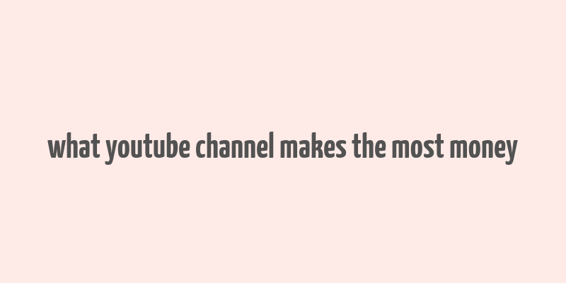 what youtube channel makes the most money