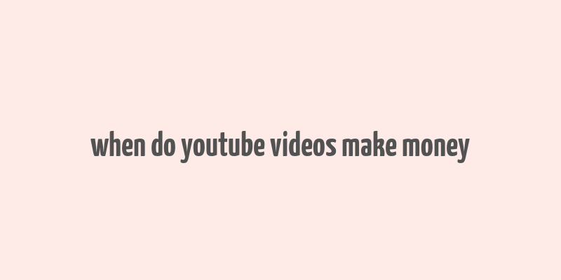 when do youtube videos make money