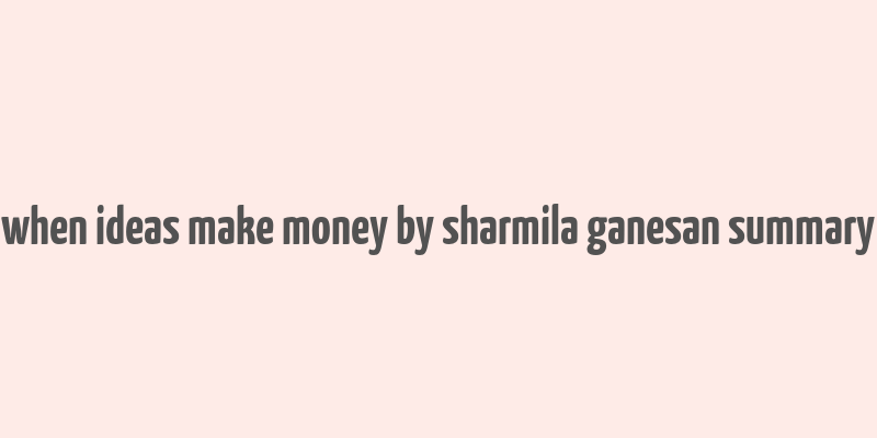 when ideas make money by sharmila ganesan summary