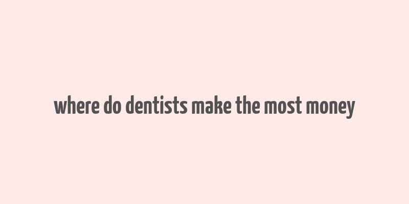 where do dentists make the most money