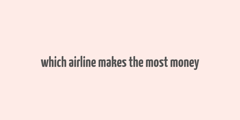 which airline makes the most money