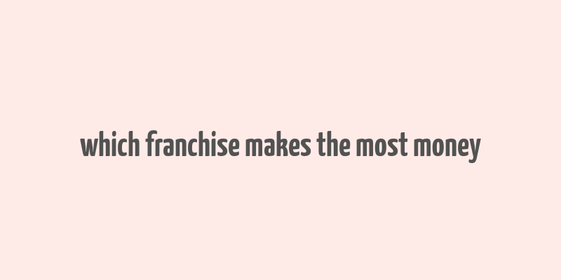 which franchise makes the most money