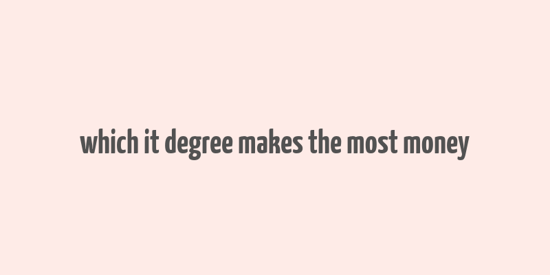 which it degree makes the most money