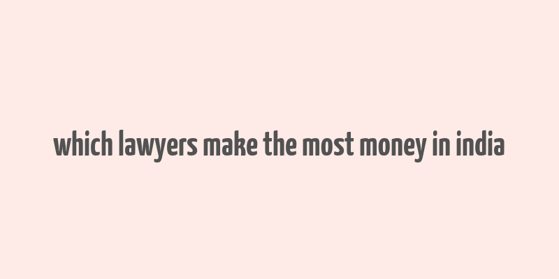 which lawyers make the most money in india