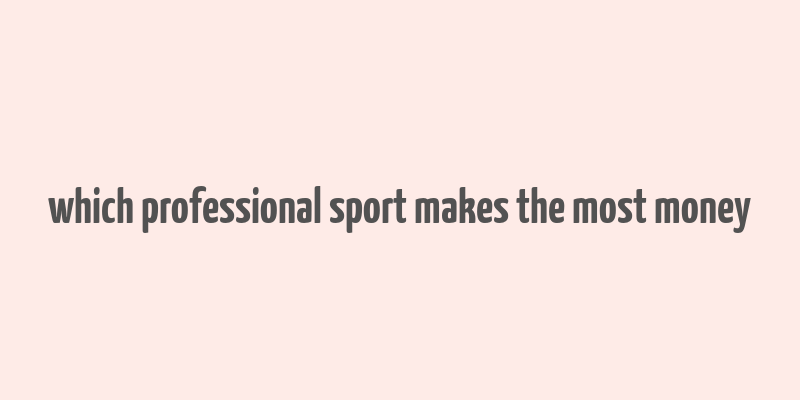 which professional sport makes the most money