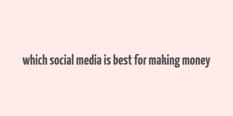 which social media is best for making money