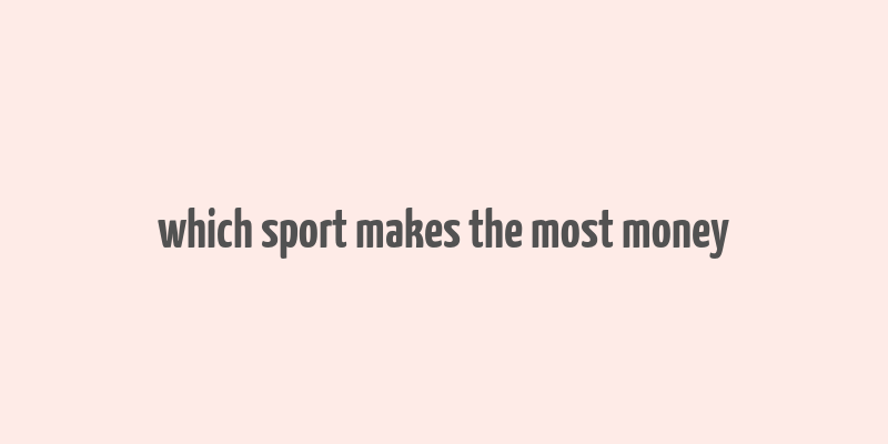 which sport makes the most money