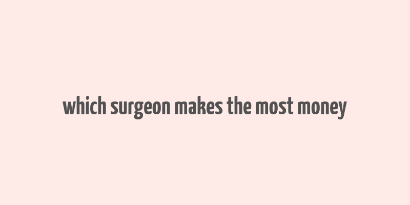 which surgeon makes the most money