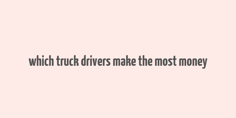 which truck drivers make the most money