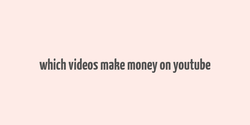 which videos make money on youtube