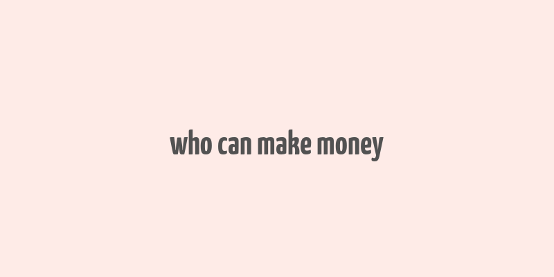 who can make money