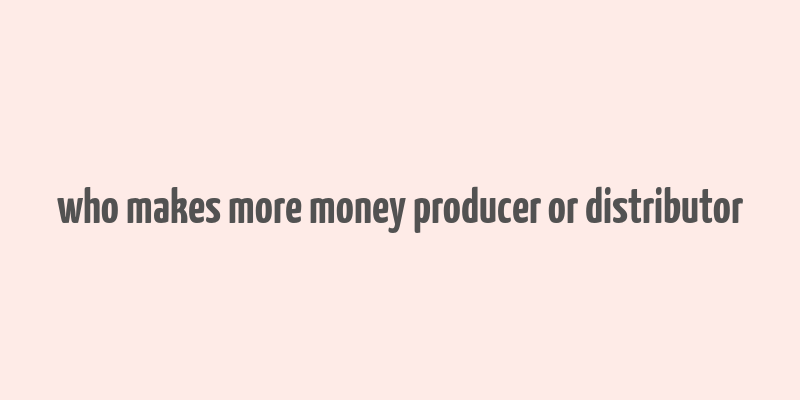 who makes more money producer or distributor