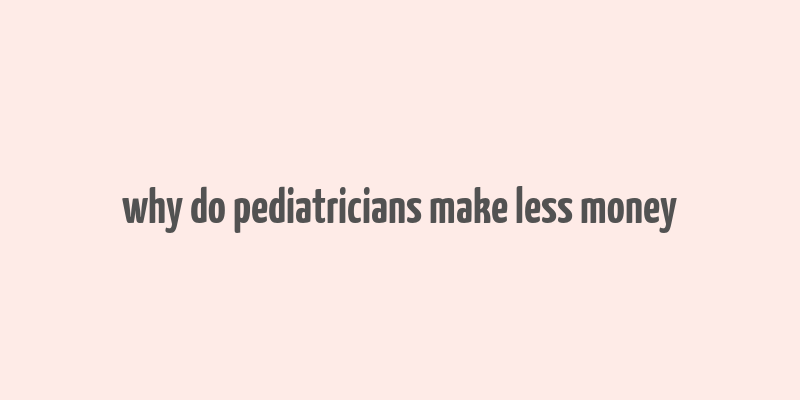 why do pediatricians make less money