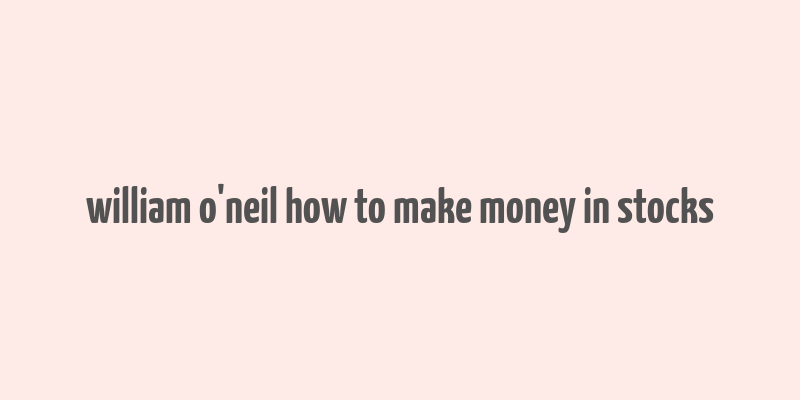 william o'neil how to make money in stocks