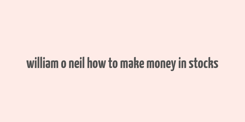 william o neil how to make money in stocks