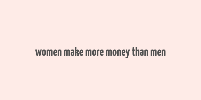 women make more money than men