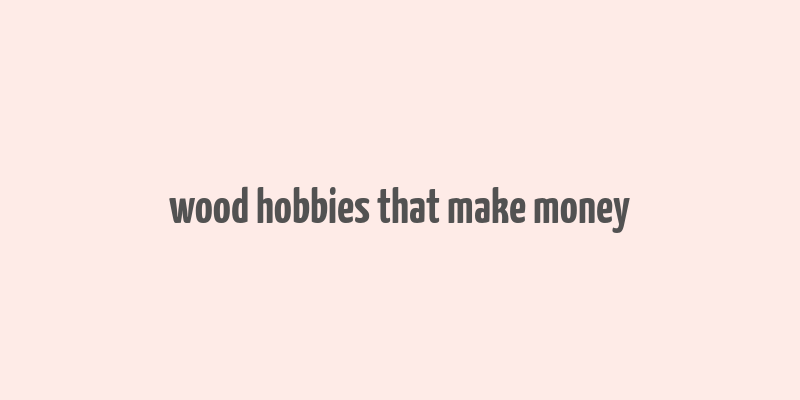 wood hobbies that make money