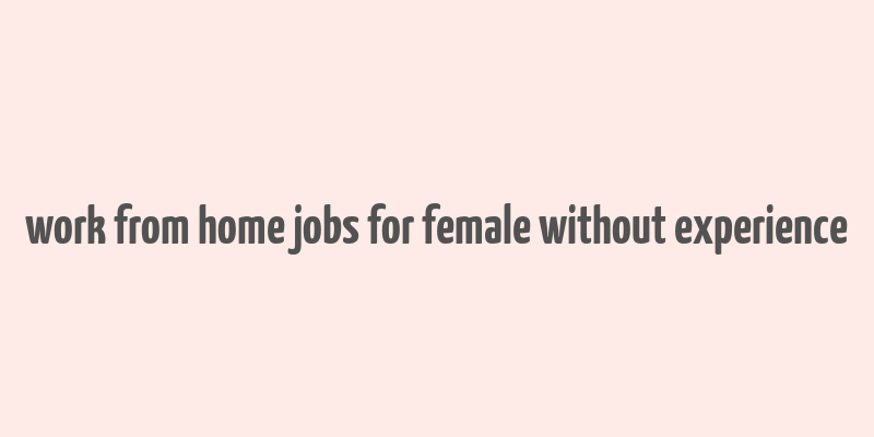 work from home jobs for female without experience