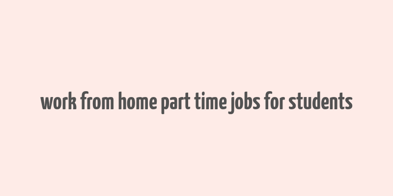 work from home part time jobs for students