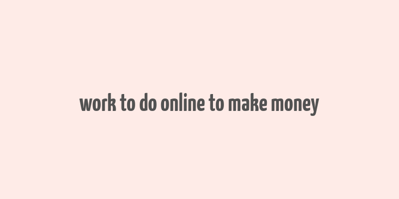 work to do online to make money