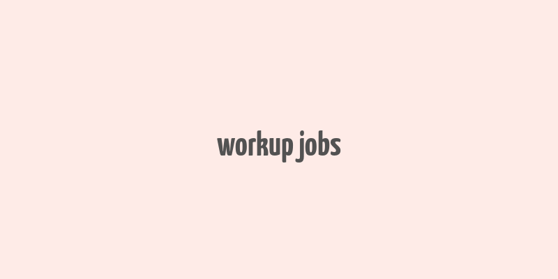 workup jobs