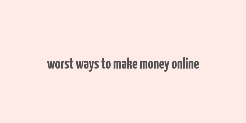 worst ways to make money online