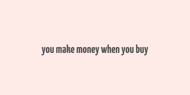 you make money when you buy