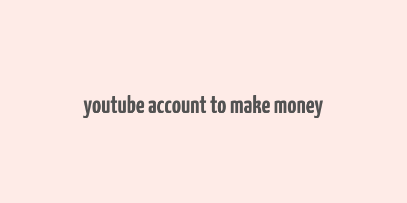 youtube account to make money