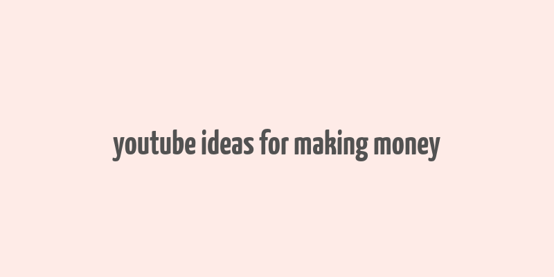 youtube ideas for making money